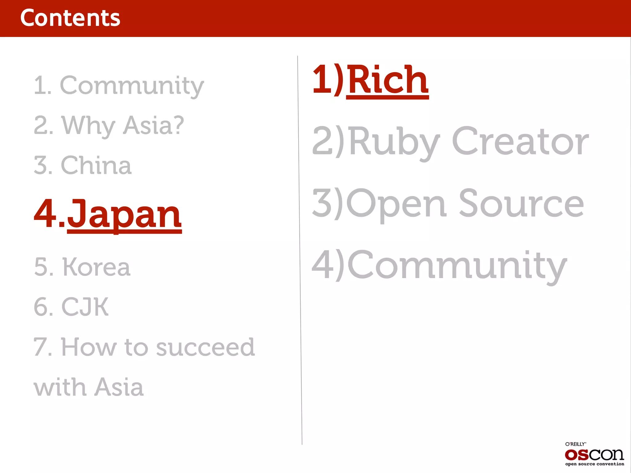 Contents
1. Community
2. Why Asia?
3. China
4.Japan
5. Korea
6. CJK
7. How to succeed
with Asia
1)Rich
2)Ruby Creator
3)Open Source
4)Community
 