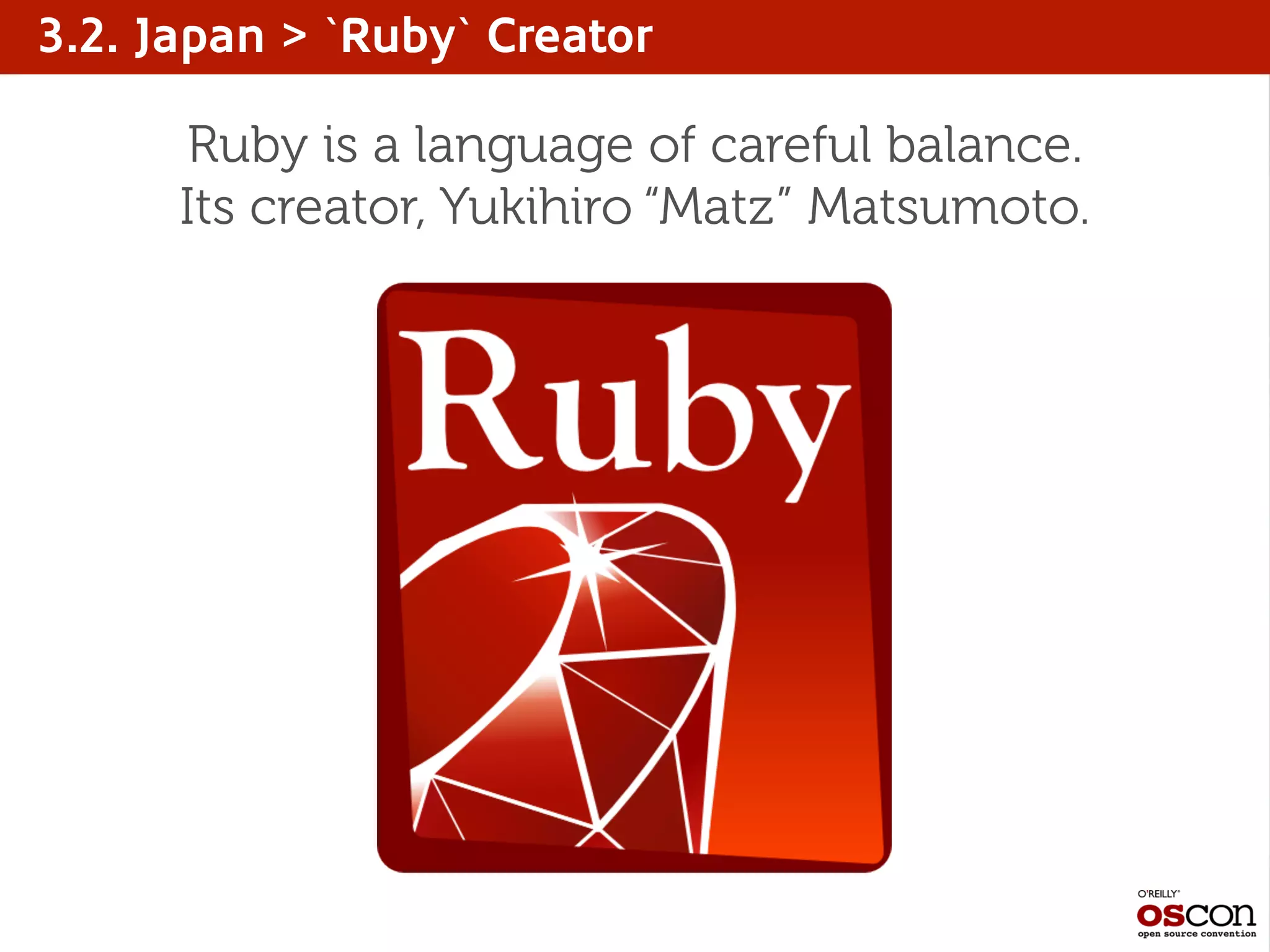 3.2. Japan > `Ruby` Creator
Ruby is a language of careful balance.
Its creator, Yukihiro “Matz” Matsumoto.
 