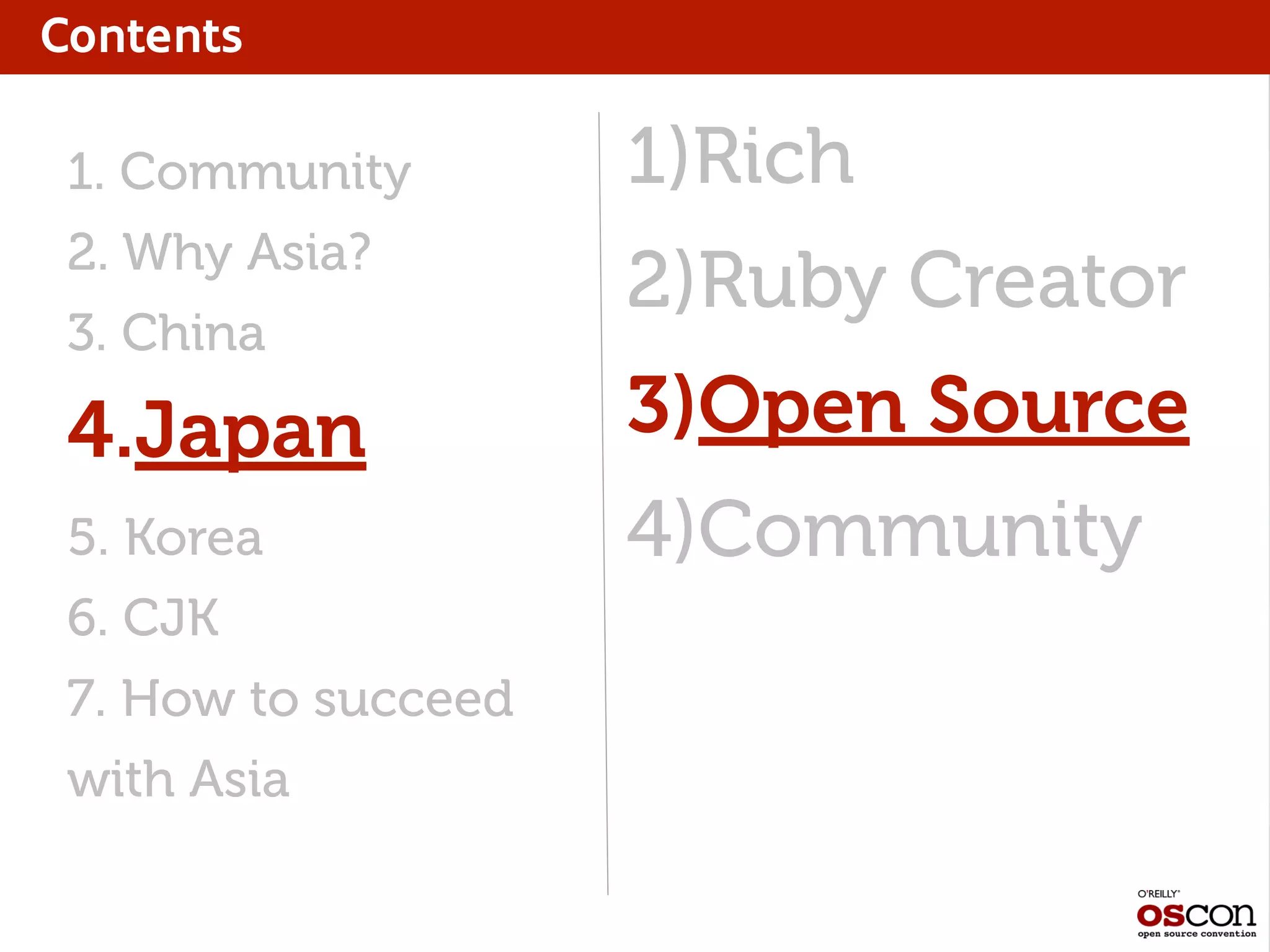 Contents
1)Rich
2)Ruby Creator
3)Open Source
4)Community
1. Community
2. Why Asia?
3. China
4.Japan
5. Korea
6. CJK
7. How to succeed
with Asia
 