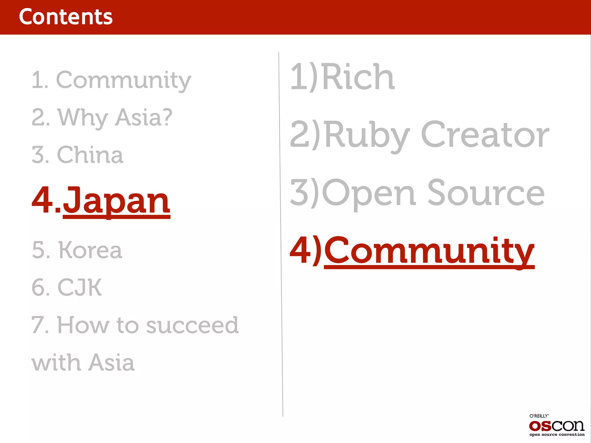 Contents
1)Rich
2)Ruby Creator
3)Open Source
4)Community
1. Community
2. Why Asia?
3. China
4.Japan
5. Korea
6. CJK
7. How to succeed
with Asia
 