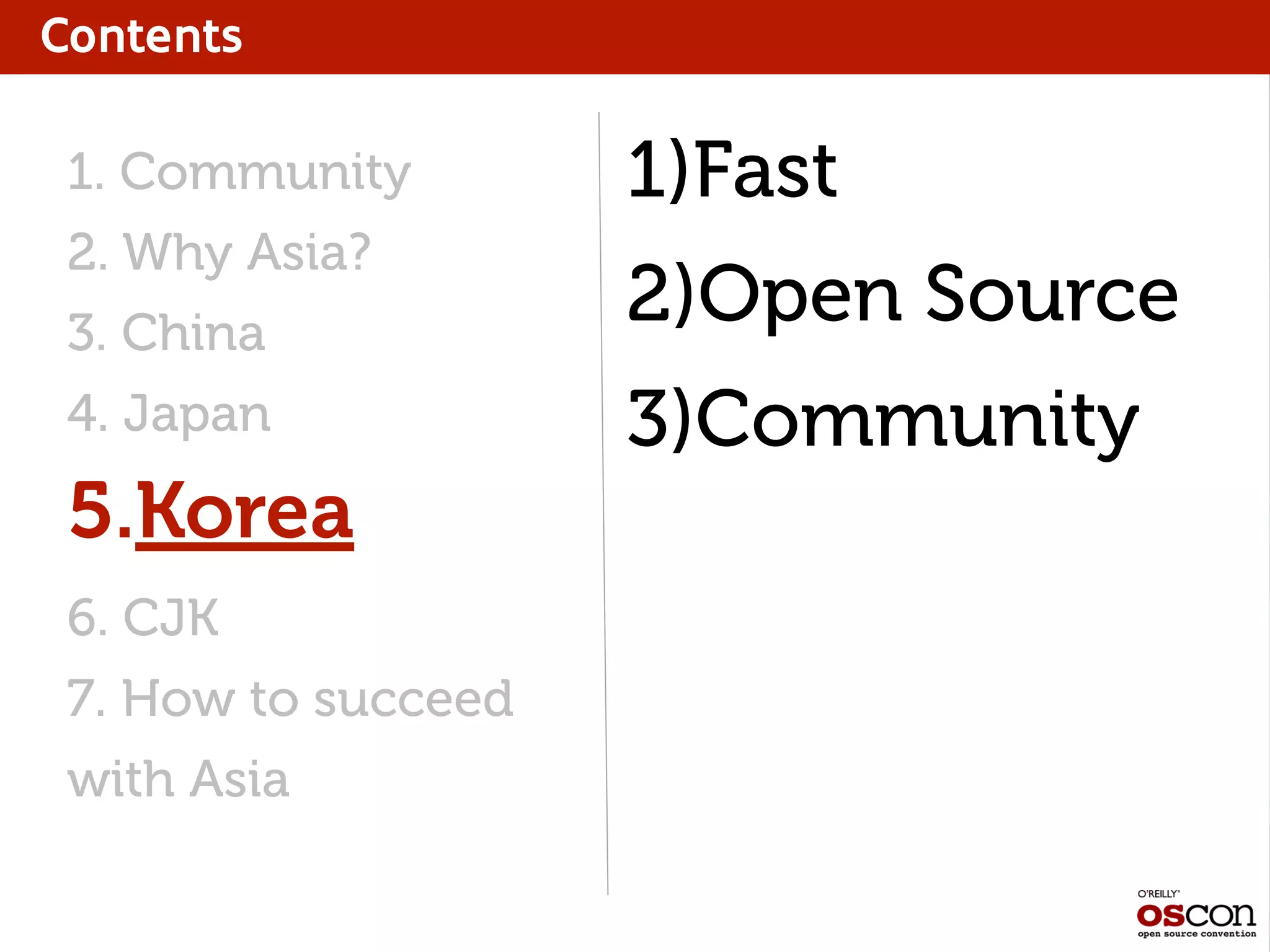 Contents
1. Community
2. Why Asia?
3. China
4. Japan
5.Korea
6. CJK
7. How to succeed
with Asia
1)Fast
2)Open Source
3)Community
 