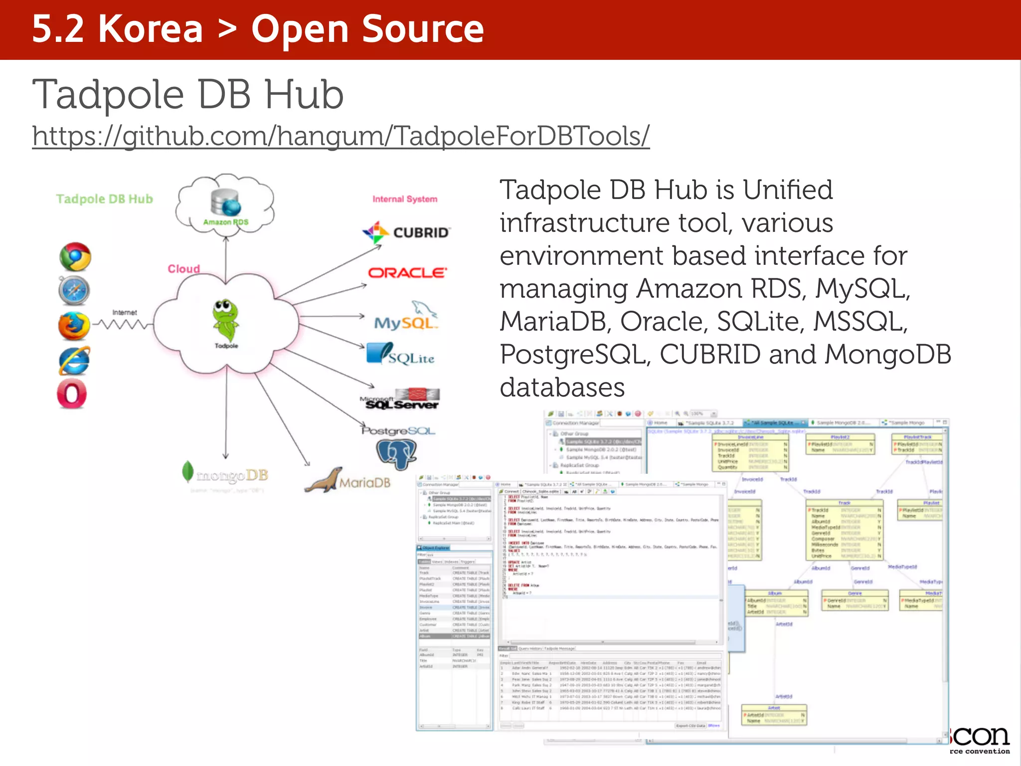 5.2 Korea > Open Source
Tadpole DB Hub
https://github.com/hangum/TadpoleForDBTools/
Tadpole DB Hub is Uniﬁed
infrastructure tool, various
environment based interface for
managing Amazon RDS, MySQL,
MariaDB, Oracle, SQLite, MSSQL,
PostgreSQL, CUBRID and MongoDB
databases
 