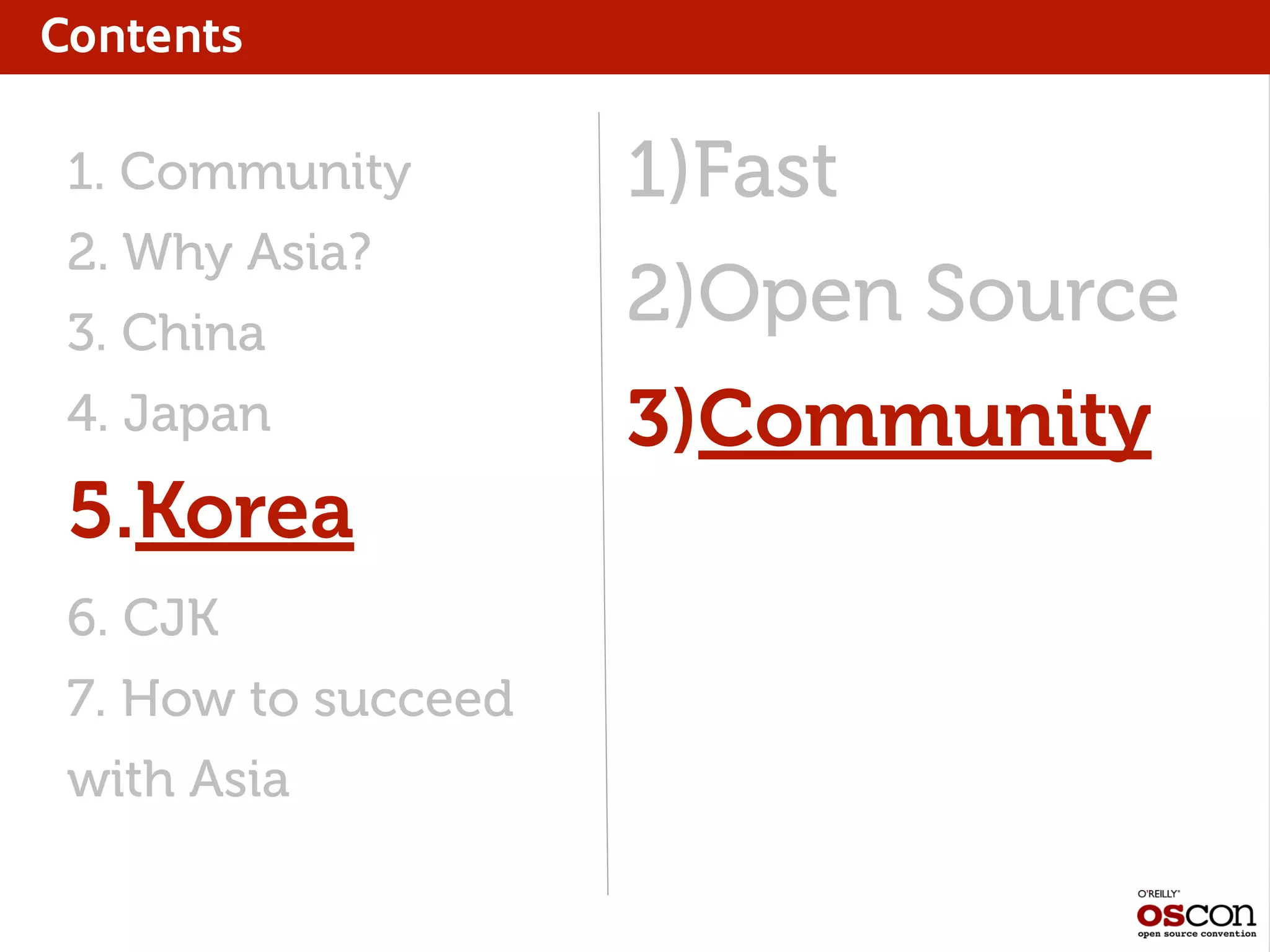 Contents
1. Community
2. Why Asia?
3. China
4. Japan
5.Korea
6. CJK
7. How to succeed
with Asia
1)Fast
2)Open Source
3)Community
 
