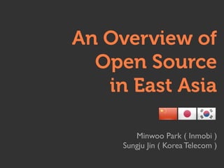 An Overview of
Open Source
in East Asia
Minwoo Park ( Inmobi )
Sungju Jin ( Korea Telecom )
 