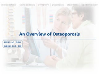An Overview of Osteoporosis
報告學生: M5 柯皓禎
指導老師: 吳仲鼎 醫師
Introduction │ Pathogenesis │ Symptom │ Diagnosis │ Treatment │ Epidemiology
 