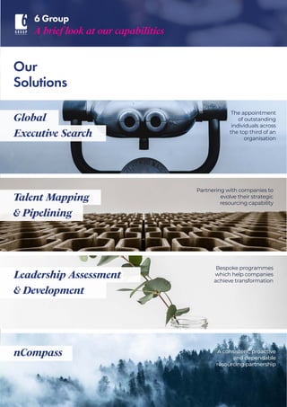 6 Group
A brief look at our capabilities
Our
Solutions
Global
Executive Search
Talent Mapping
& Pipelining
Leadership Asse...