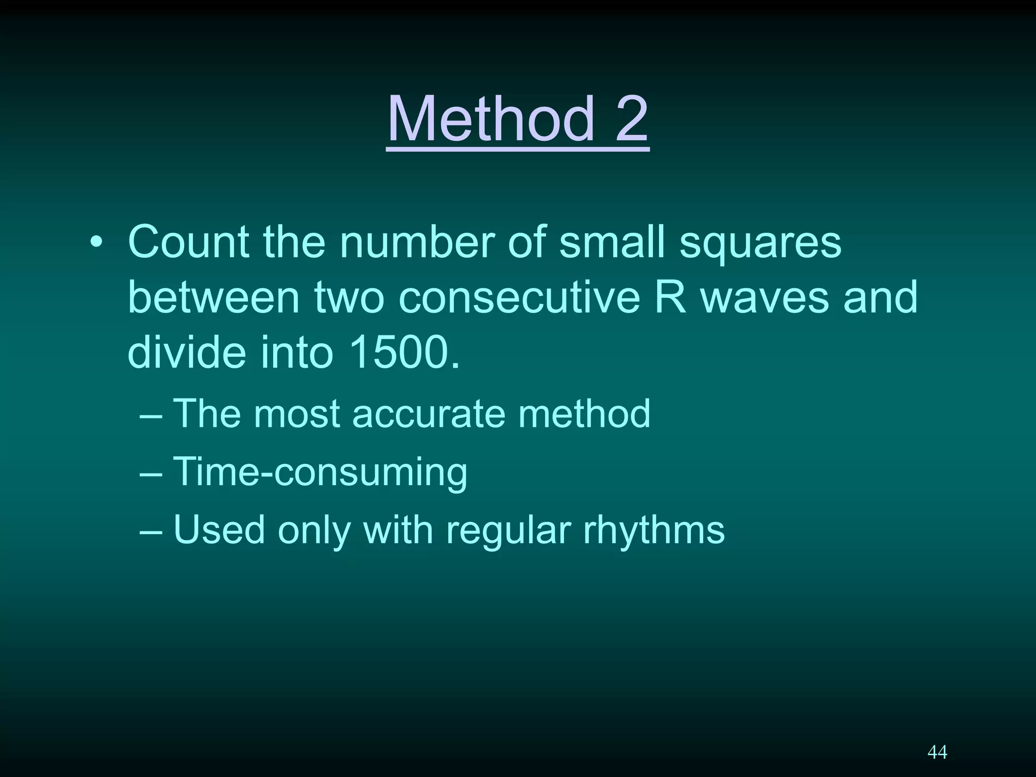 44
Method 2
• Count the number of small squares
between two consecutive R waves and
divide into 1500.
– The most accurate method
– Time-consuming
– Used only with regular rhythms
 