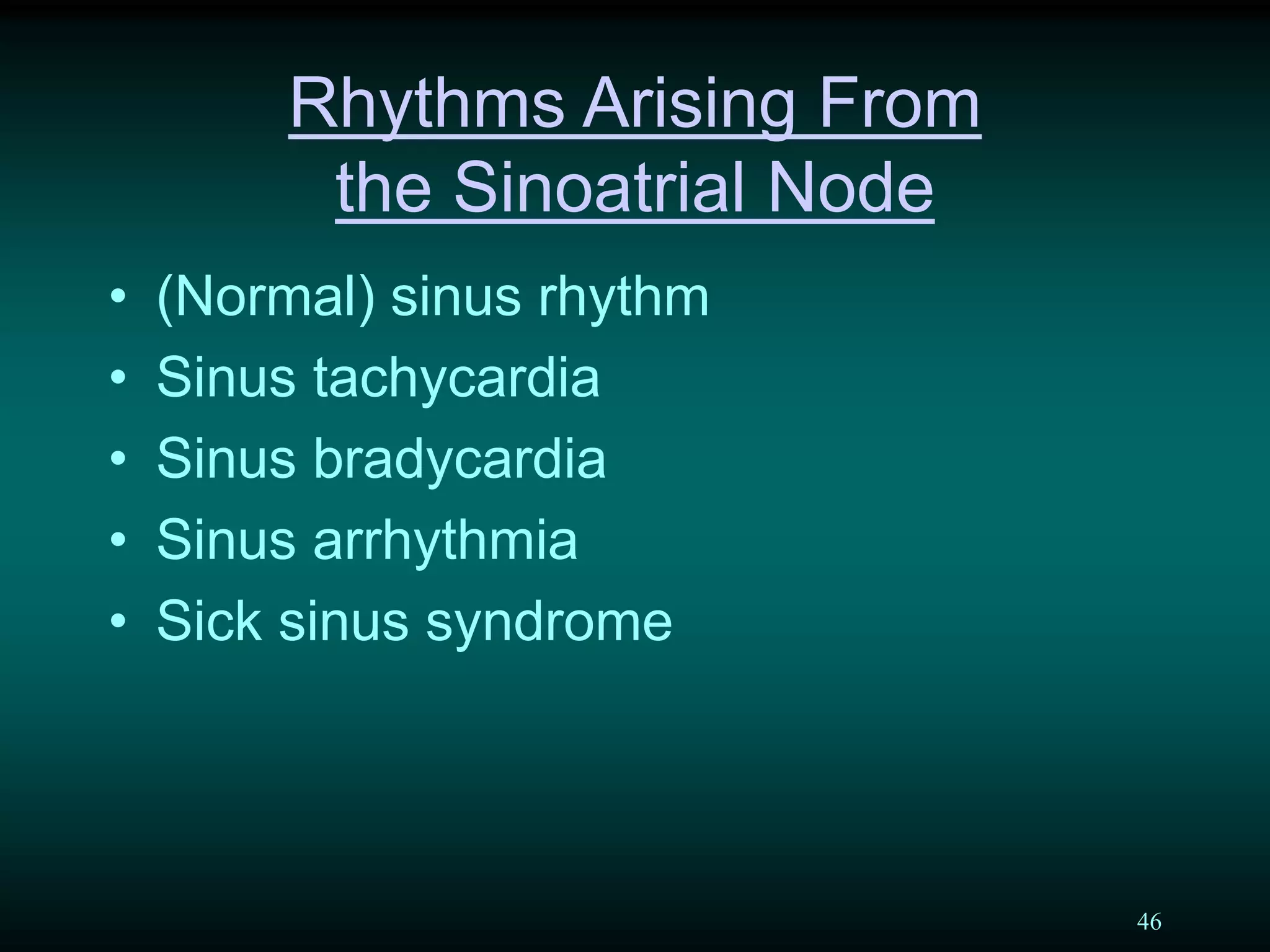 46
Rhythms Arising From
the Sinoatrial Node
• (Normal) sinus rhythm
• Sinus tachycardia
• Sinus bradycardia
• Sinus arrhythmia
• Sick sinus syndrome
 