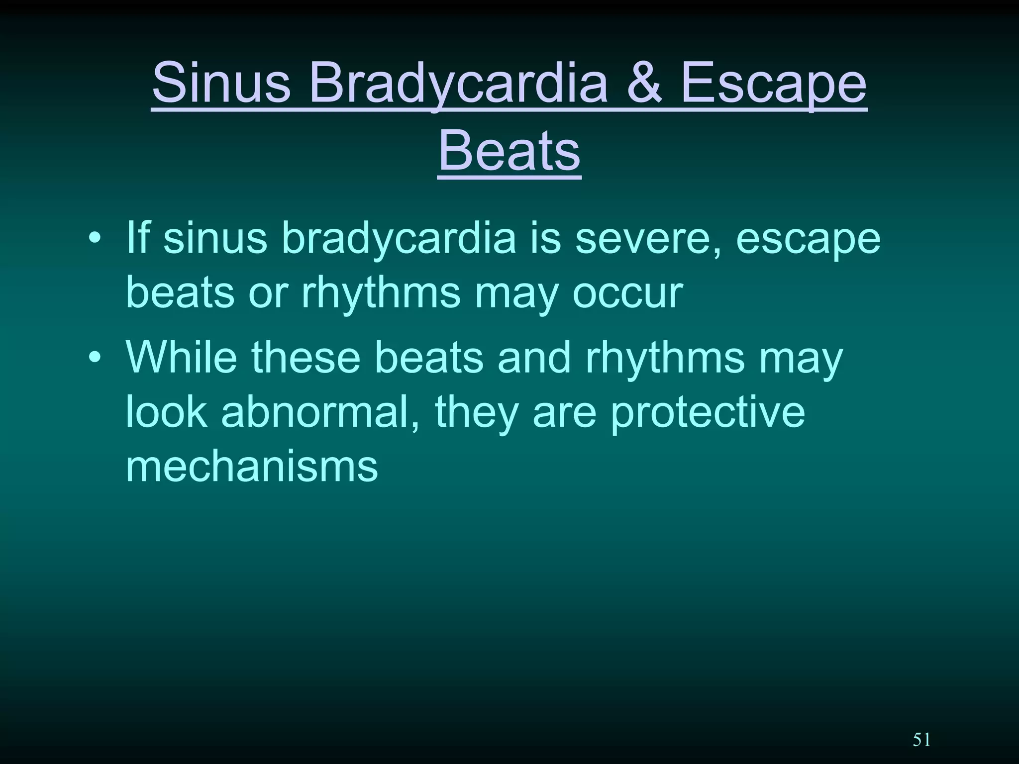 51
Sinus Bradycardia & Escape
Beats
• If sinus bradycardia is severe, escape
beats or rhythms may occur
• While these beats and rhythms may
look abnormal, they are protective
mechanisms
 