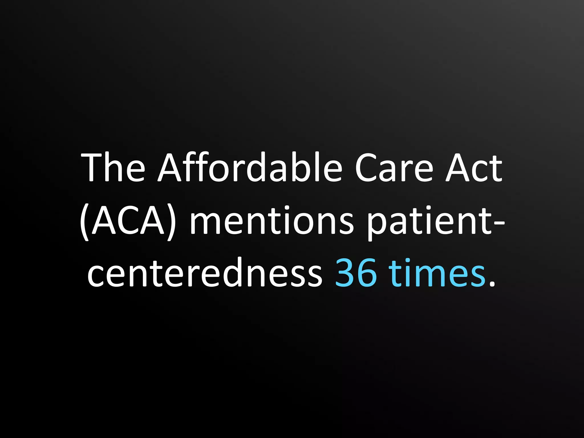 The Affordable Care Act
(ACA) mentions patient-
 centeredness 36 times.
 