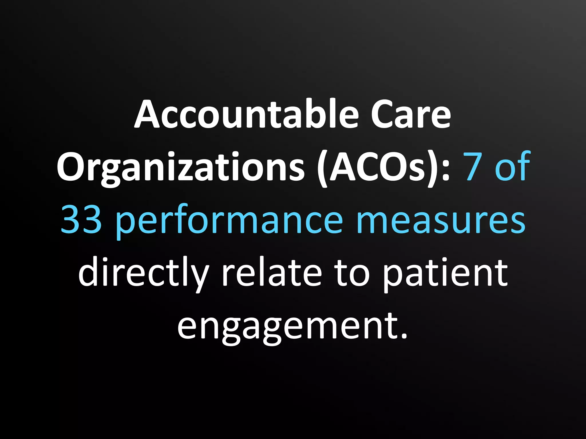 Accountable Care
Organizations (ACOs): 7 of
33 performance measures
 directly relate to patient
       engagement.
 