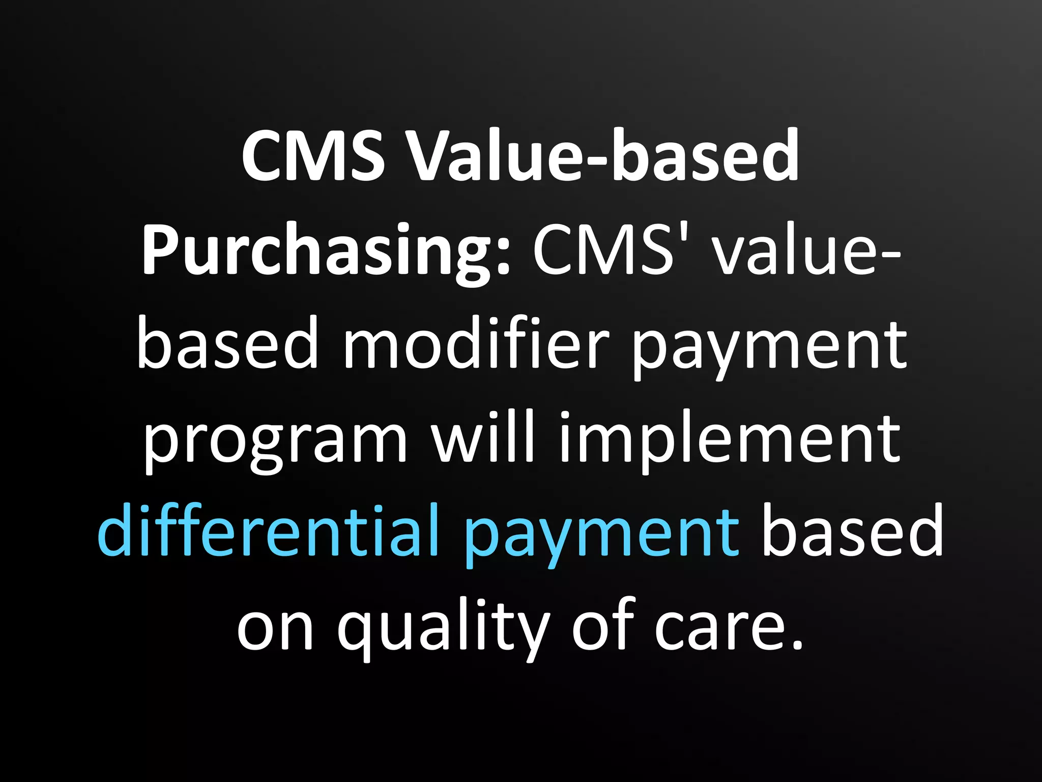 CMS Value-based
 Purchasing: CMS' value-
 based modifier payment
 program will implement
differential payment based
     on quality of care.
 
