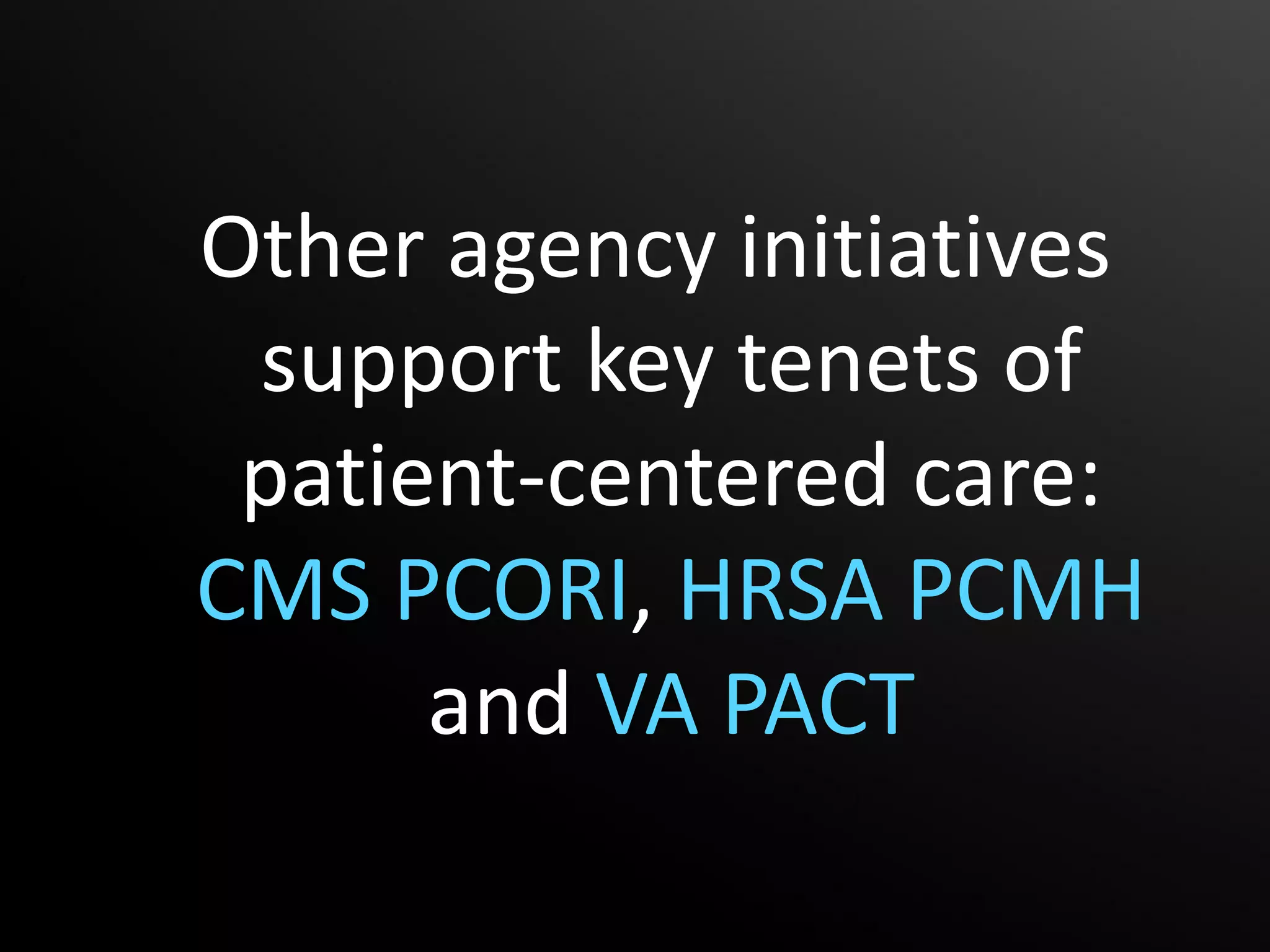 Other agency initiatives
 support key tenets of
 patient-centered care:
CMS PCORI, HRSA PCMH
      and VA PACT
 