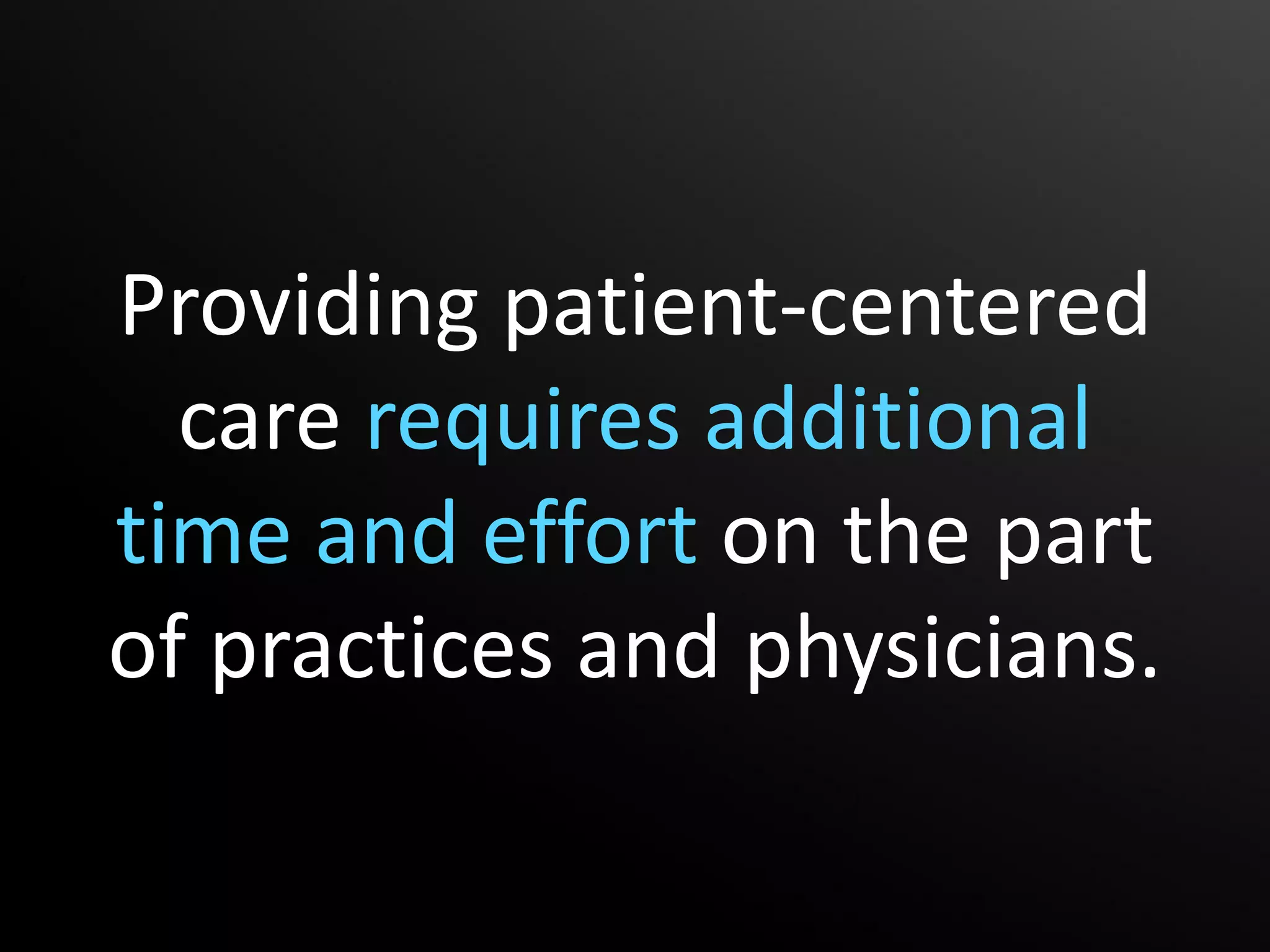 Providing patient-centered
  care requires additional
time and effort on the part
of practices and physicians.
 