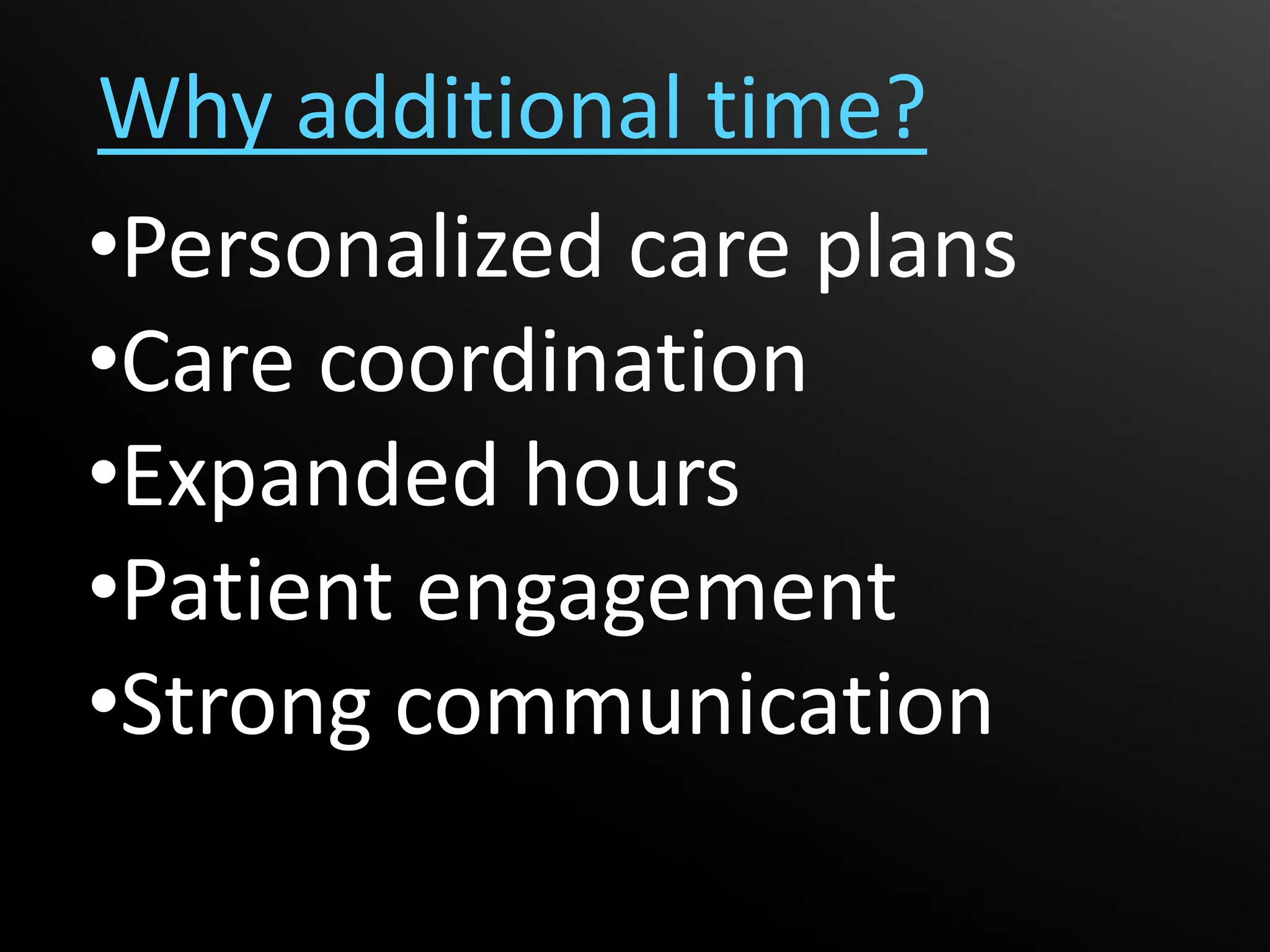 Why additional time?
•Personalized care plans
•Care coordination
•Expanded hours
•Patient engagement
•Strong communication
 