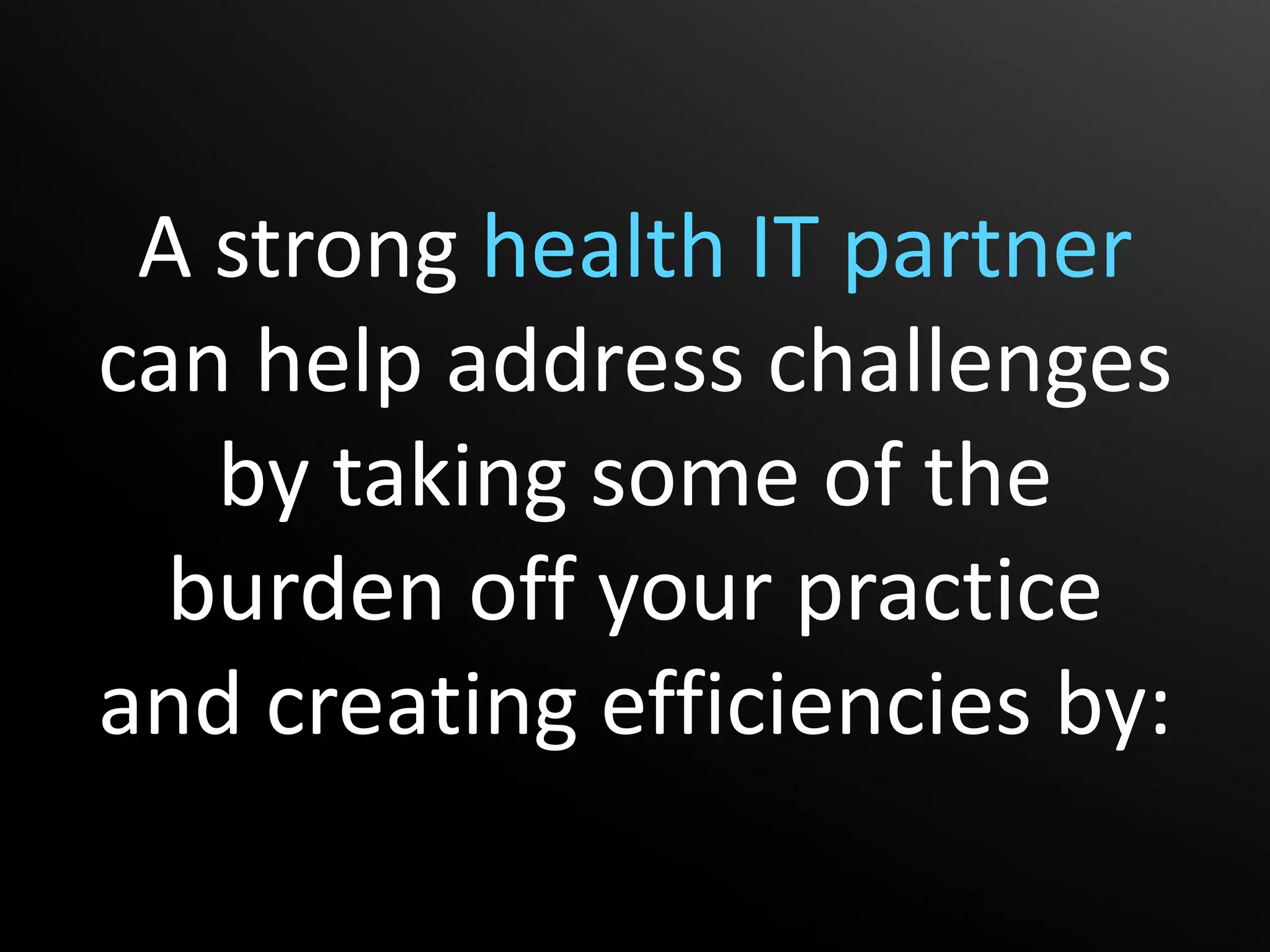 A strong health IT partner
can help address challenges
   by taking some of the
  burden off your practice
and creating efficiencies by:
 
