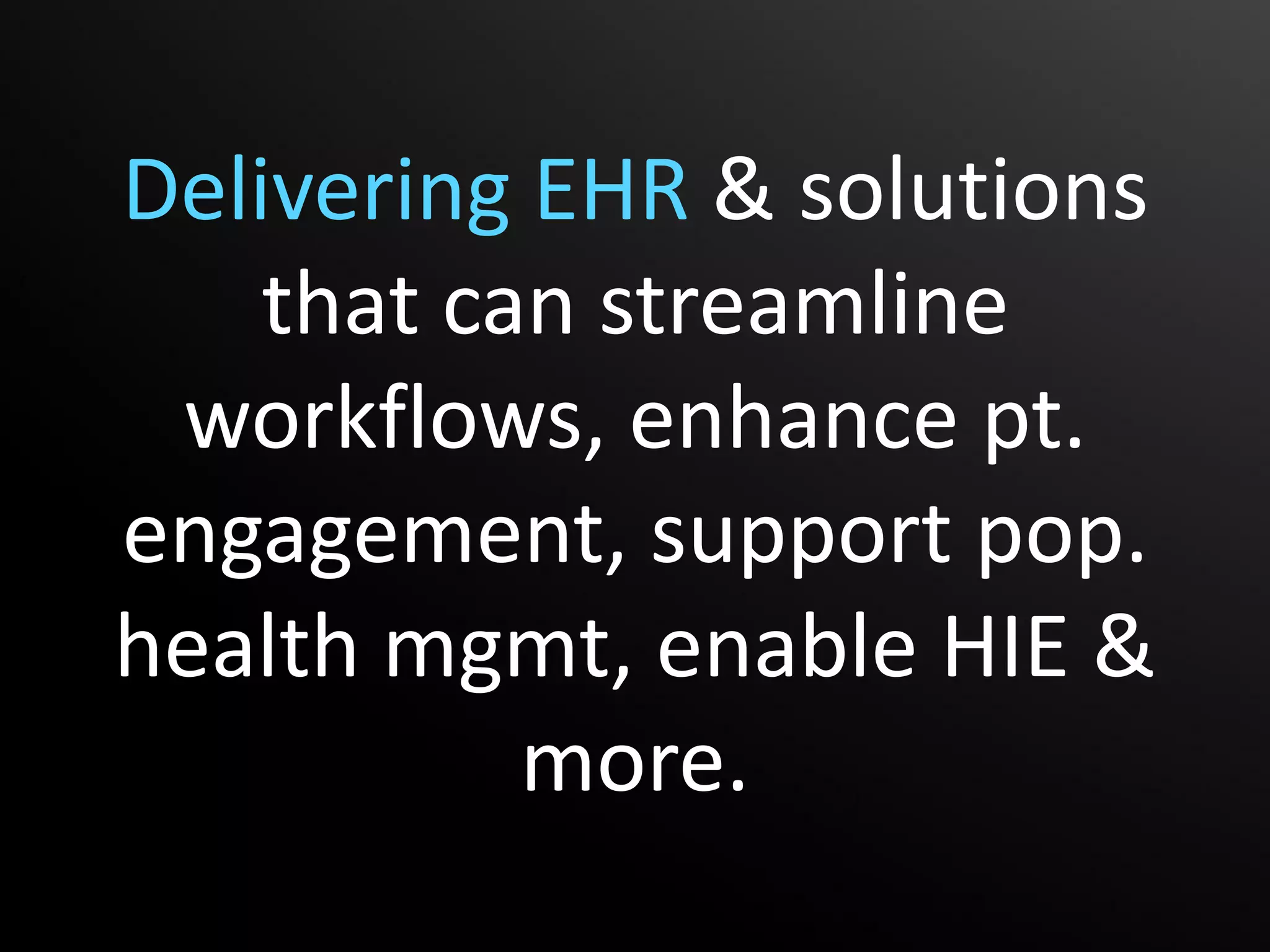 Delivering EHR & solutions
    that can streamline
 workflows, enhance pt.
engagement, support pop.
health mgmt, enable HIE &
           more.
 