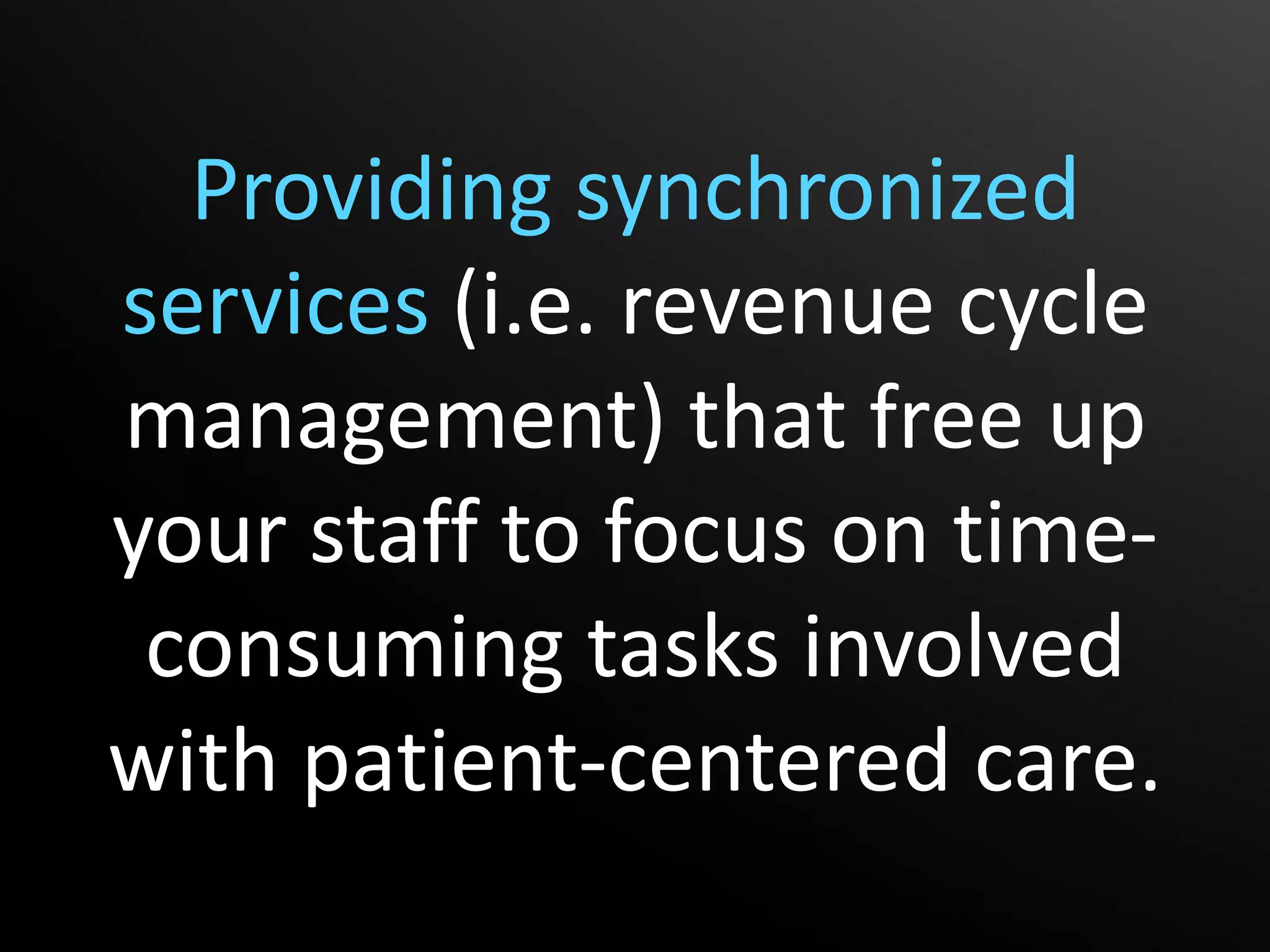 Providing synchronized
services (i.e. revenue cycle
management) that free up
your staff to focus on time-
 consuming tasks involved
with patient-centered care.
 