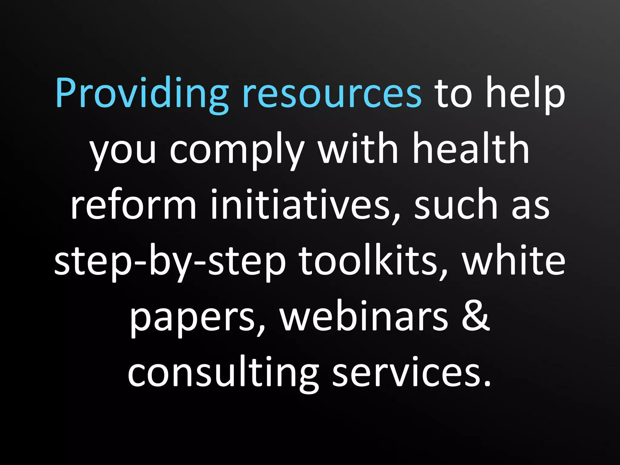 Providing resources to help
  you comply with health
 reform initiatives, such as
step-by-step toolkits, white
    papers, webinars &
    consulting services.
 