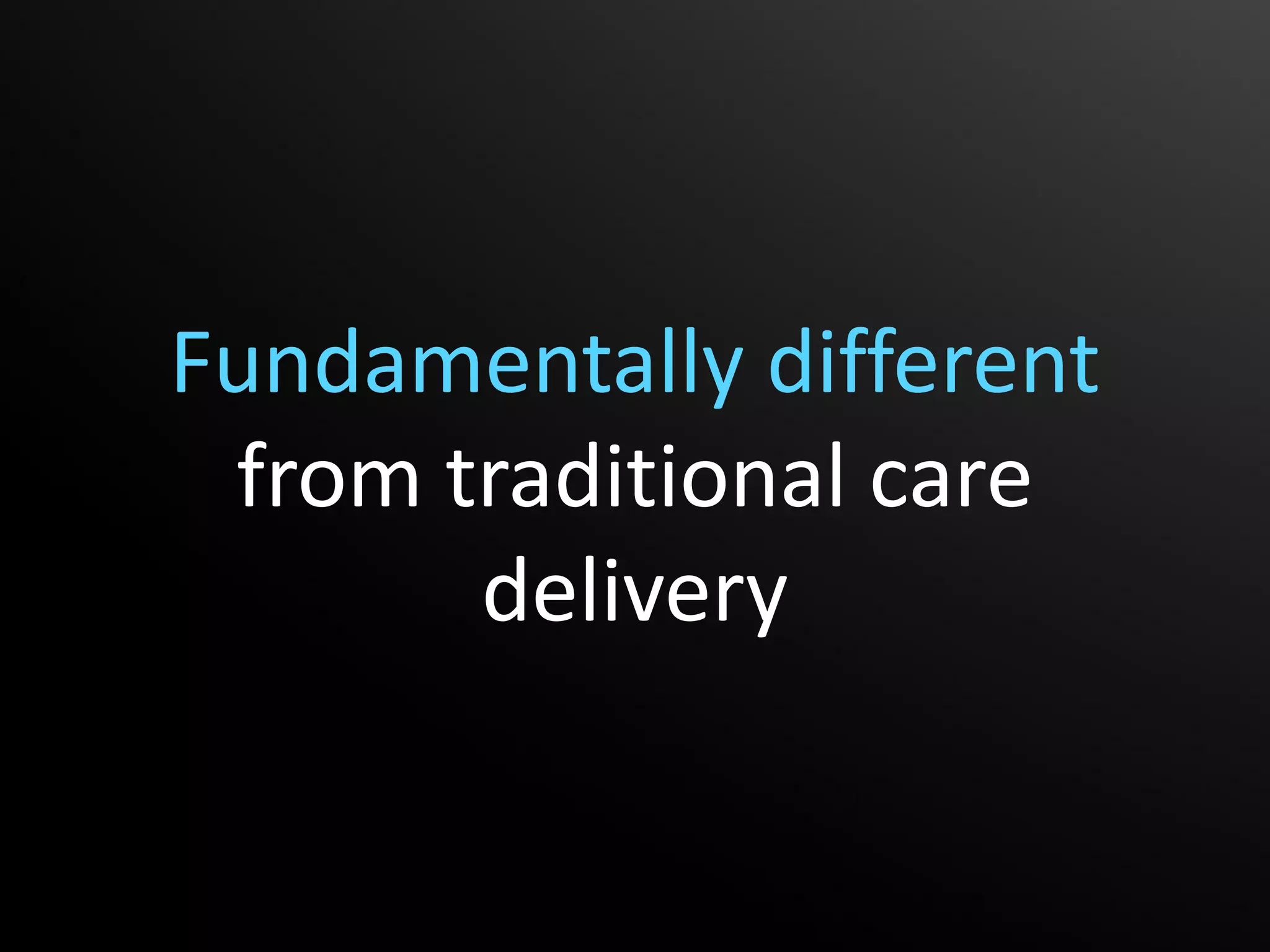 Fundamentally different
 from traditional care
       delivery
 