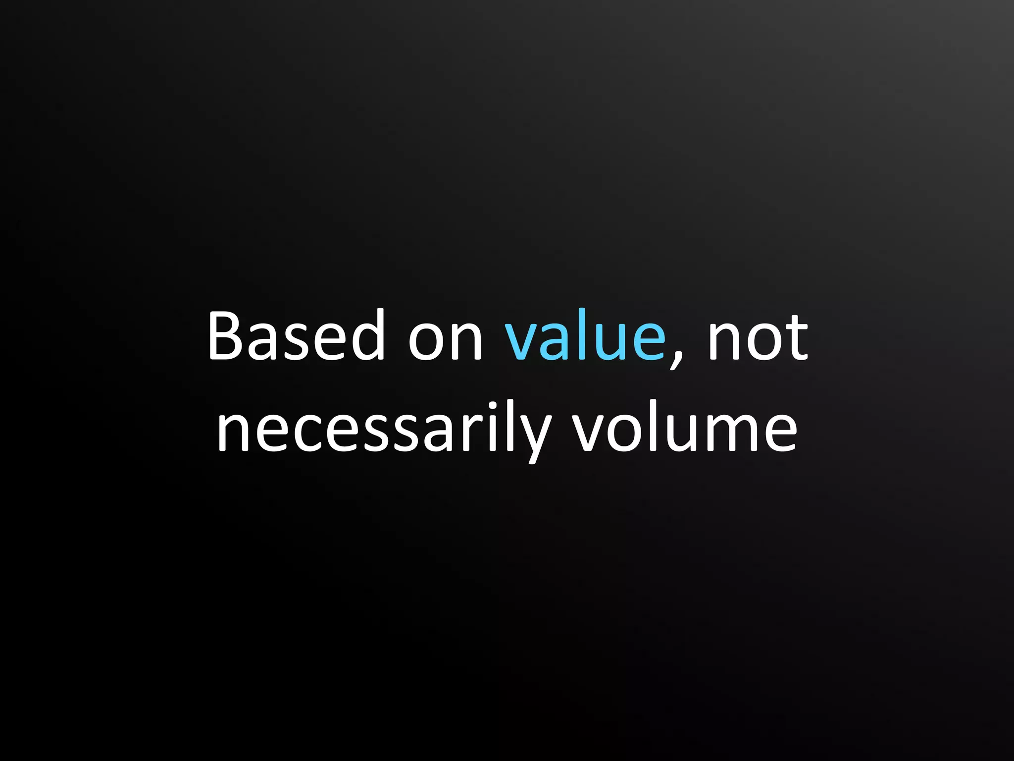 Based on value, not
necessarily volume
 