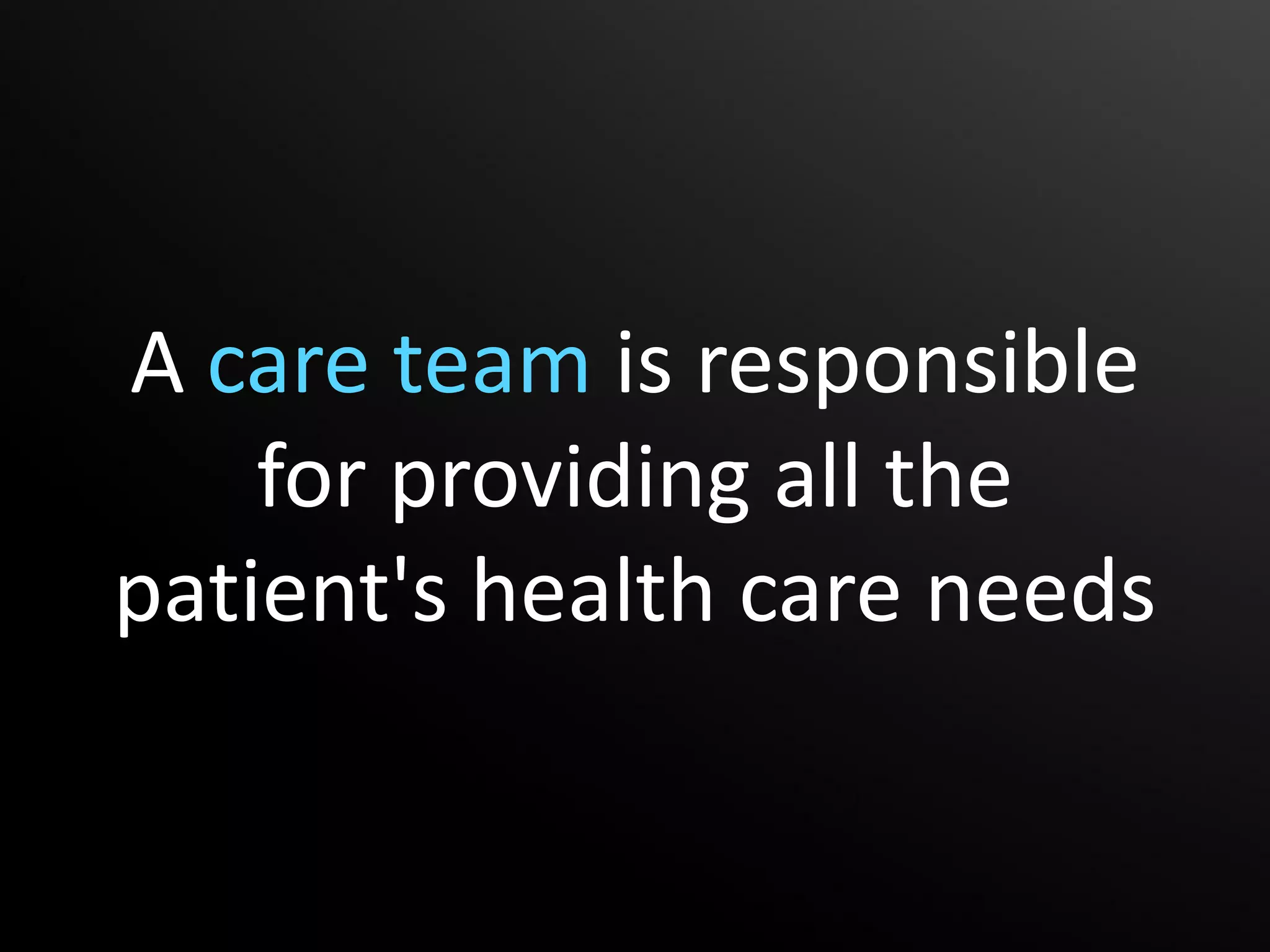 A care team is responsible
    for providing all the
patient's health care needs
 