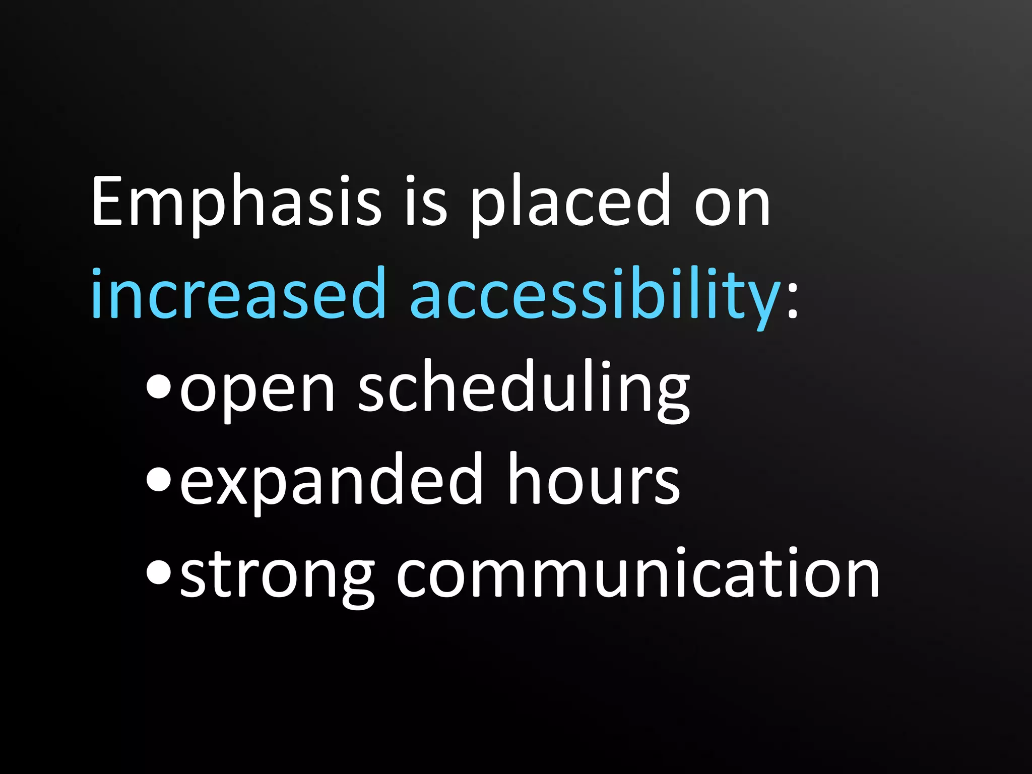 Emphasis is placed on
increased accessibility:
  •open scheduling
  •expanded hours
  •strong communication
 