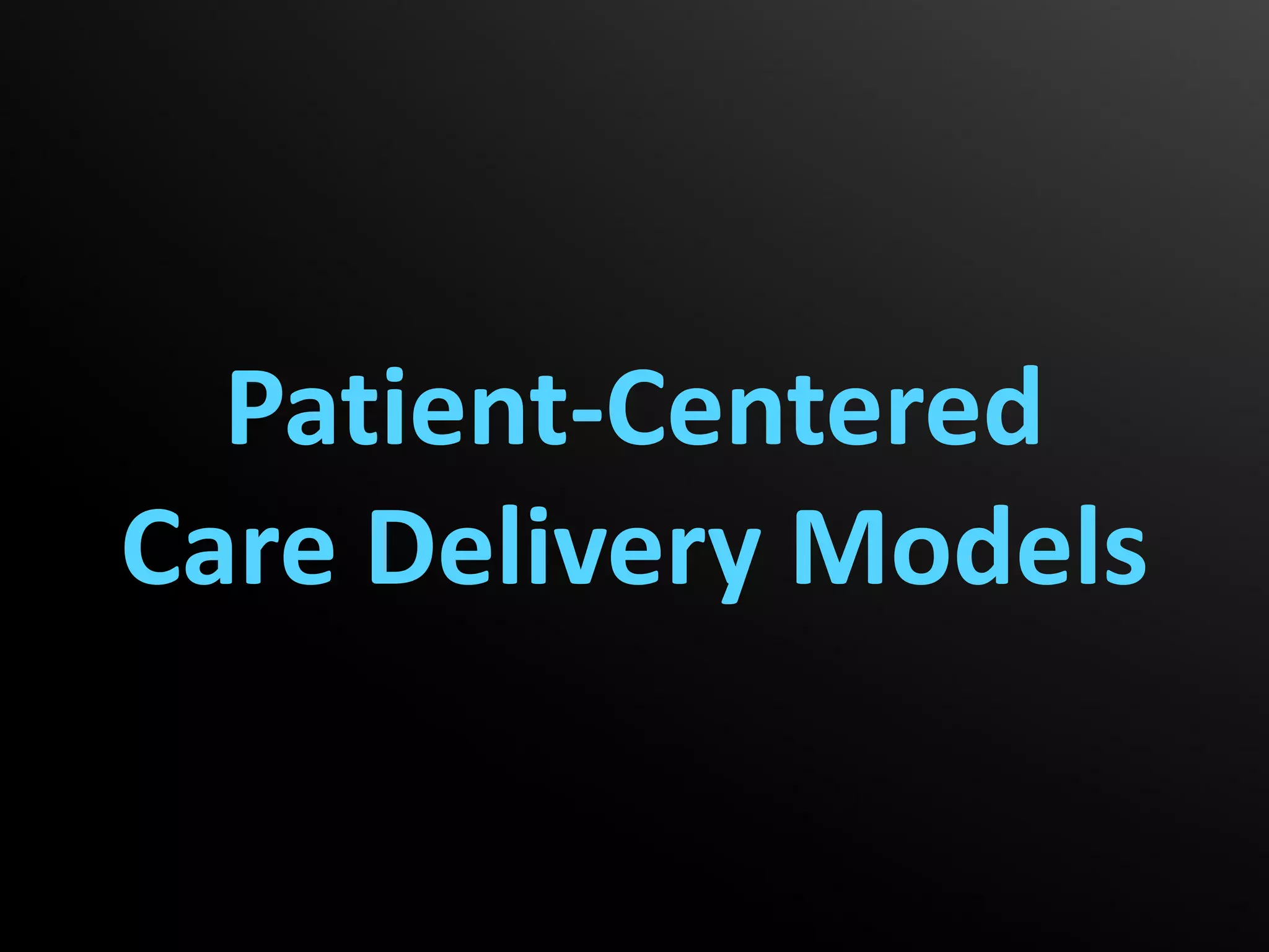 Patient-Centered
Care Delivery Models
 