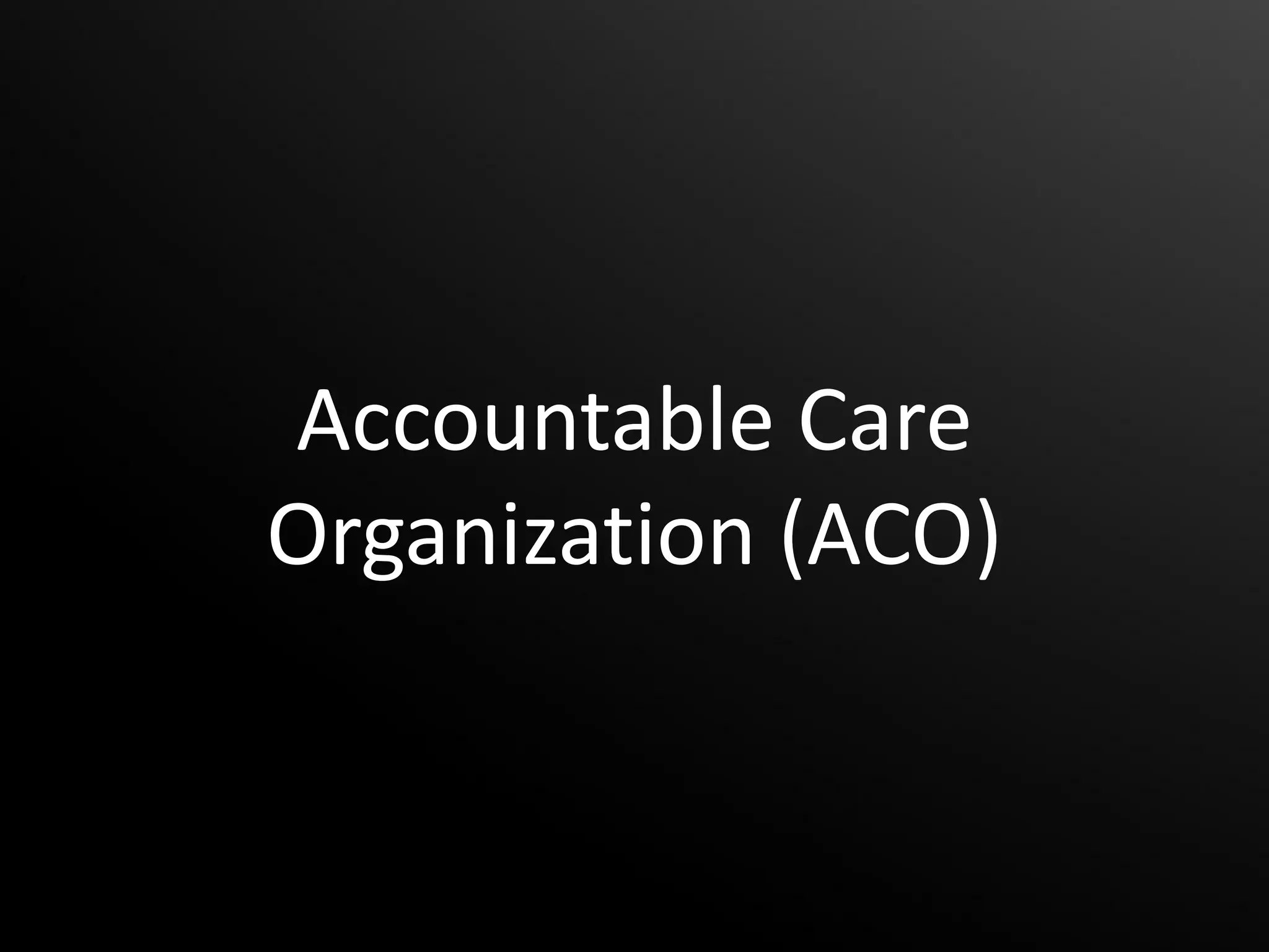 Accountable Care
Organization (ACO)
 