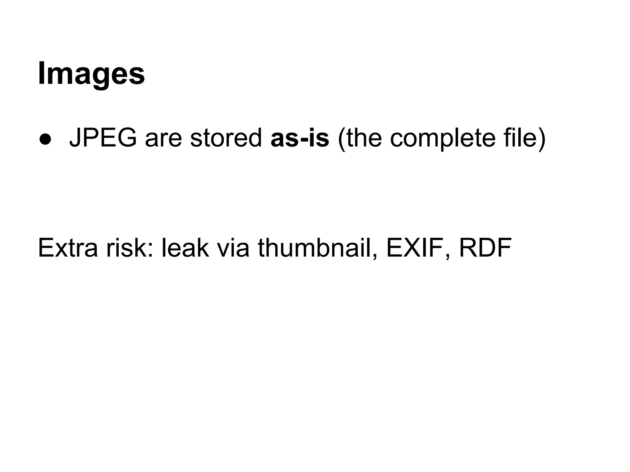 Images
● JPEG are stored as-is (the complete file)
Extra risk: leak via thumbnail, EXIF, RDF
 