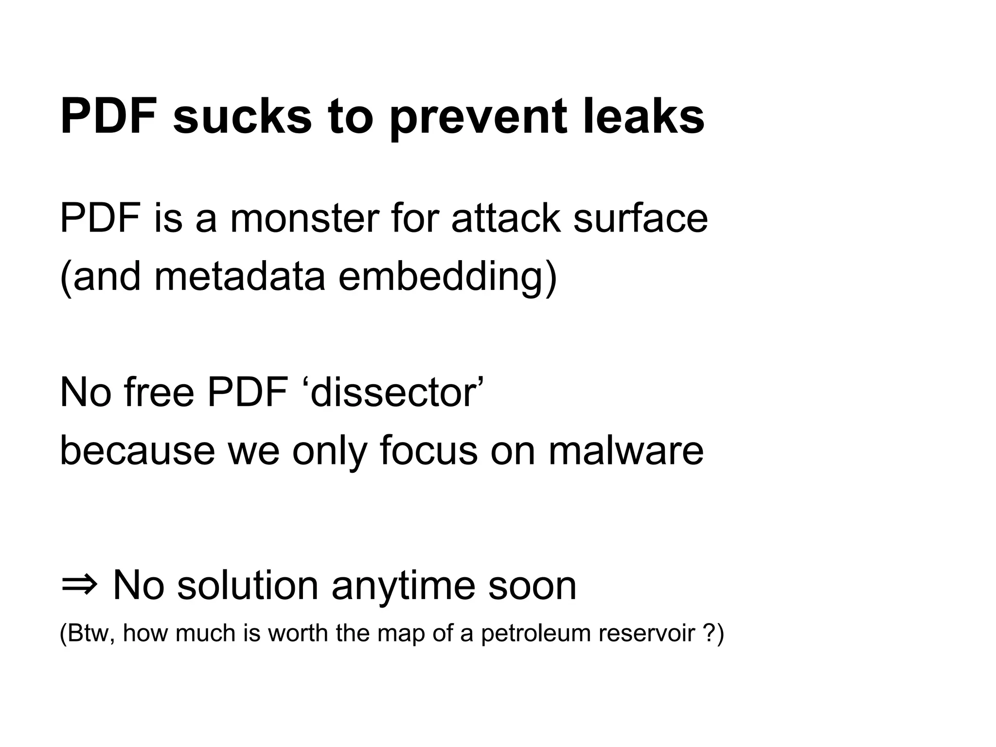 PDF sucks to prevent leaks
PDF is a monster for attack surface
(and metadata embedding)
No free PDF ‘dissector’
because we only focus on malware
⇒ No solution anytime soon
(Btw, how much is worth the map of a petroleum reservoir ?)
 