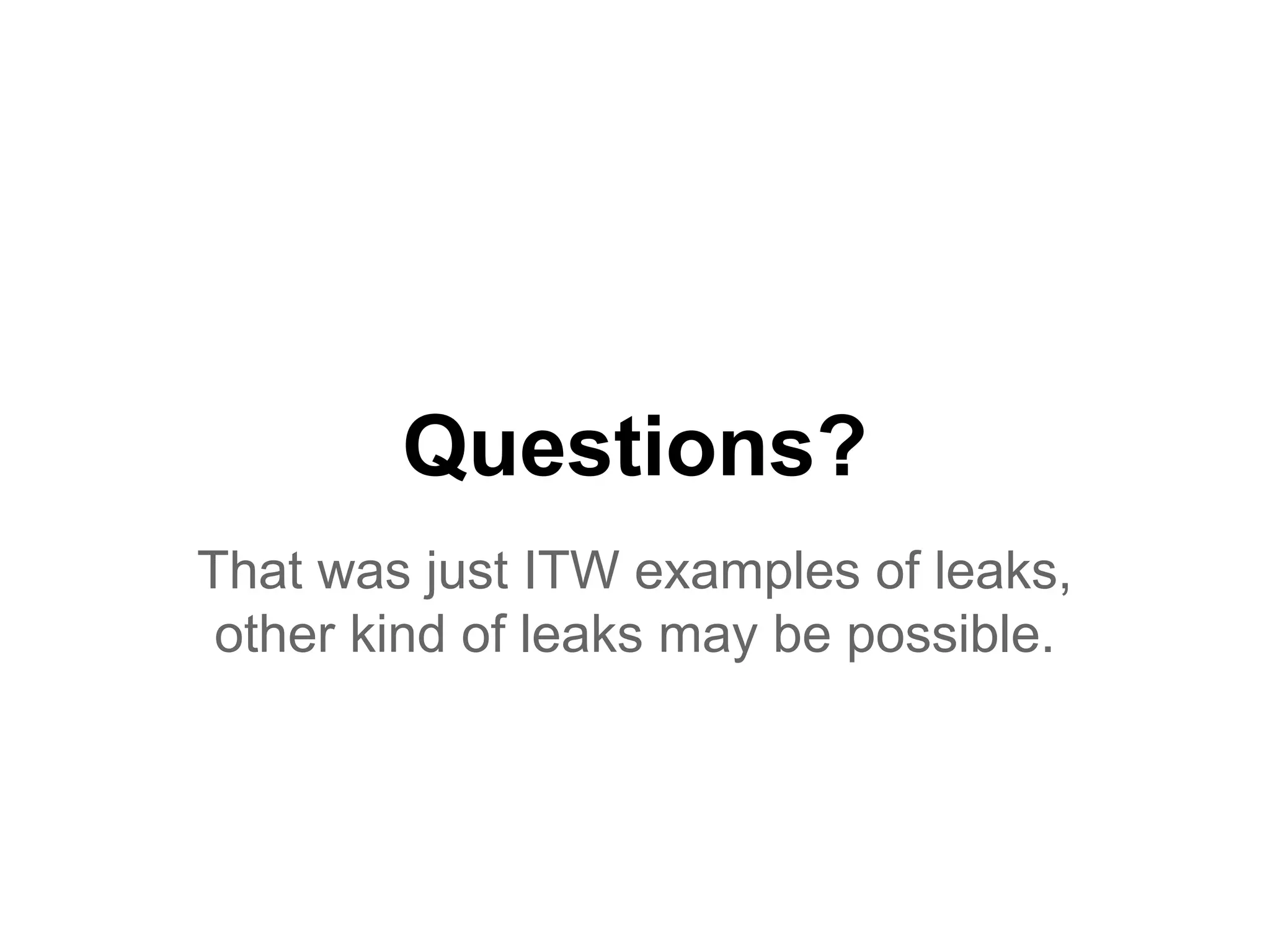 Questions?
That was just ITW examples of leaks,
other kind of leaks may be possible.
 