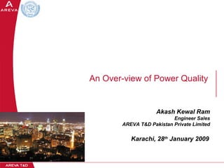 Akash Kewal Ram Engineer Sales AREVA T&D Pakistan Private Limited Karachi, 28 th  January 2009 An Over-view of Power Quality   