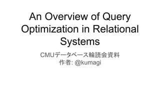An Overview of Query
Optimization in Relational
Systems
CMUデータベース輪読会資料
作者: @kumagi
 