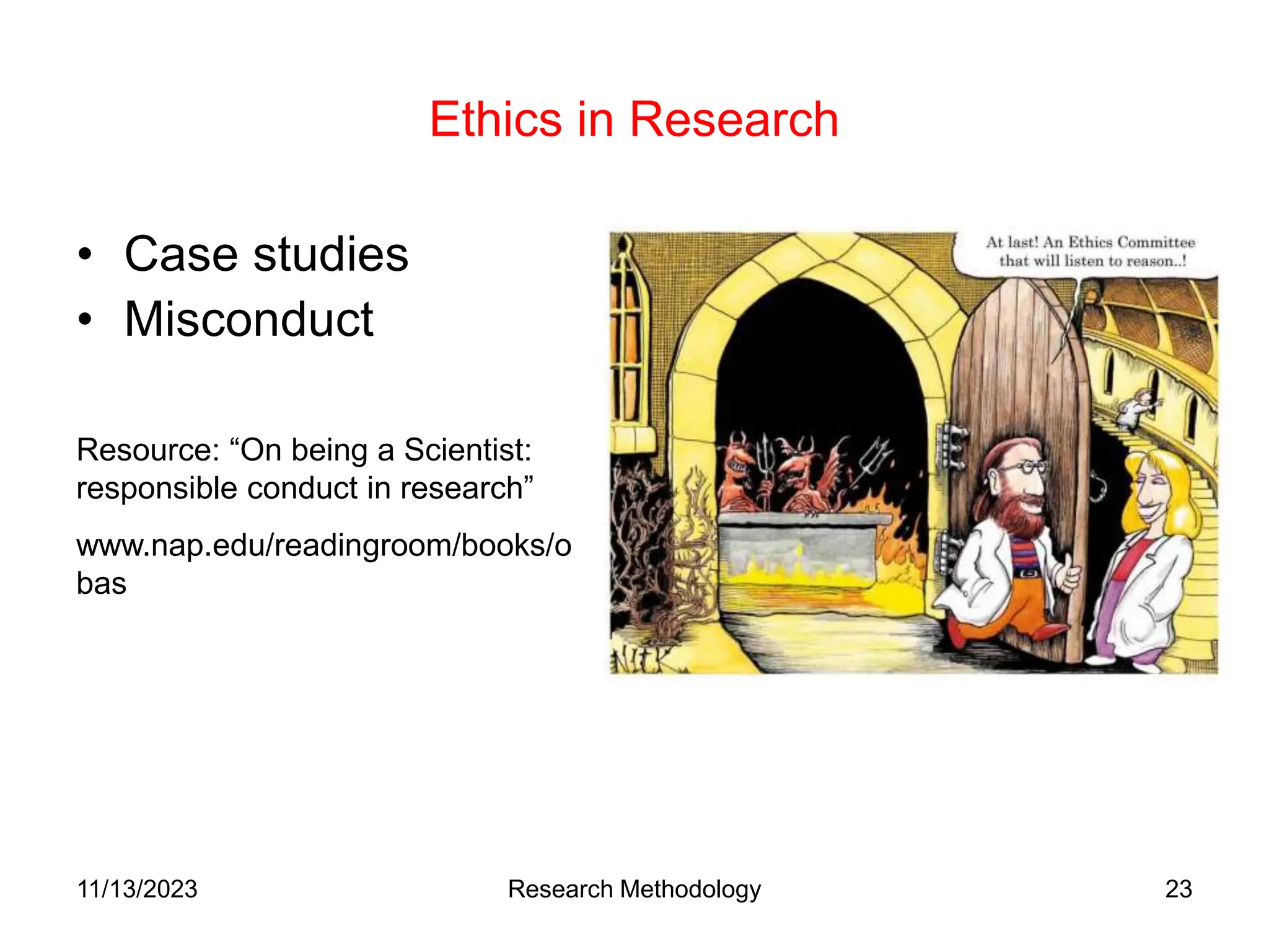 Ethics in Research
• Case studies
• Misconduct
Resource: “On being a Scientist:
responsible conduct in research”
www.nap.edu/readingroom/books/o
bas
11/13/2023 Research Methodology 23
 
