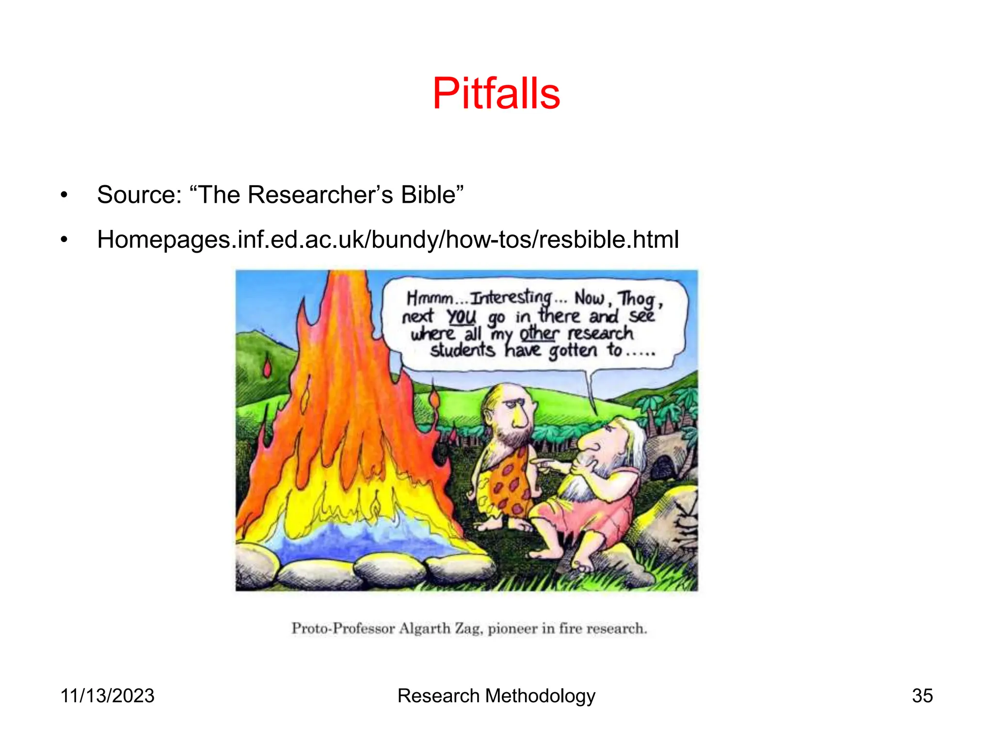Pitfalls
• Source: “The Researcher’s Bible”
• Homepages.inf.ed.ac.uk/bundy/how-tos/resbible.html
11/13/2023 Research Methodology 35
 