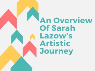 An Overview
Of Sarah
Lazow’s
Artistic
Journey
 