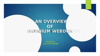 AN OVERVIEW
OF
SELENIUM WEBDRIVER
ANURAJ S.L
Lead QA Engineer
 