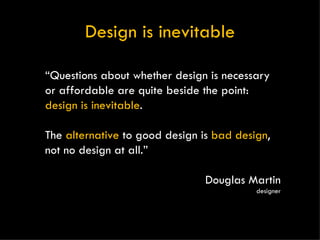 Design is inevitable “ Questions about whether design is necessary or affordable are quite beside the point:  design is in...