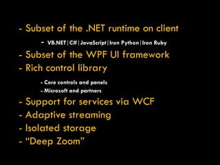 - Subset of the .NET runtime on client -  VB.NET | C# | JavaScript | Iron Python | Iron Ruby - Subset of the WPF UI framew...