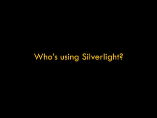 Who’s using Silverlight? 