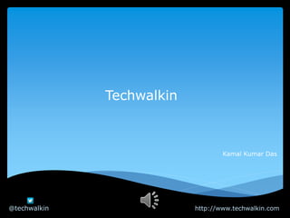 Techwalkin
Kamal Kumar Das
@techwalkin http://www.techwalkin.com
 