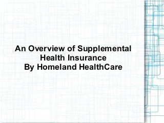 An Overview of Supplemental
Health Insurance
By Homeland HealthCare
 