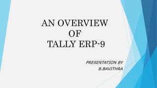 AN OVERVIEW
OF
TALLY ERP-9
PRESENTATION BY
B.BAVITHRA
 