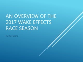 AN OVERVIEW OF THE
2017 WAKE EFFECTS
RACE SEASON
Rusty Rahm
 