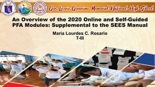An Overview of the 2020 Online and Self-Guided
PFA Modules: Supplemental to the SEES Manual
Maria Lourdes C. Rosario
T-III
 