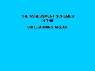 THE ASSESSMENT SCHEMES  IN THE   SIX LEARNING AREAS   