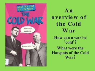 An overview of the Cold War How can a war be ‘cold’? What were the Hotspots of the Cold War? 
