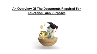 An Overview Of The Documents Required For
Education Loan Purposes
 