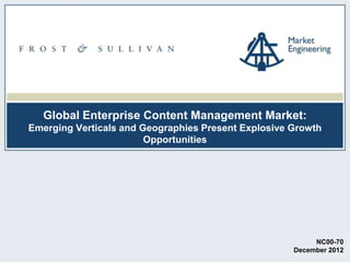 Global Enterprise Content Management Market:
Emerging Verticals and Geographies Present Explosive Growth
Opportunities

NC00-70
December 2012

 